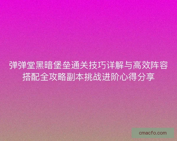 弹弹堂黑暗堡垒通关技巧详解与高效阵容搭配全攻略副本挑战进阶心得分享