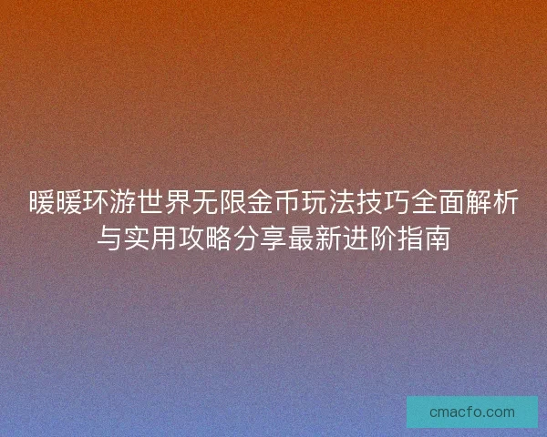 暖暖环游世界无限金币玩法技巧全面解析与实用攻略分享最新进阶指南