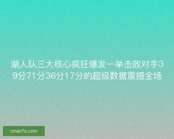 湖人队三大核心疯狂爆发一举击败对手39分71分36分17分的超级数据震撼全场