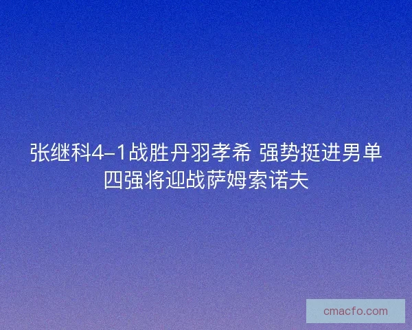张继科4-1战胜丹羽孝希 强势挺进男单四强将迎战萨姆索诺夫